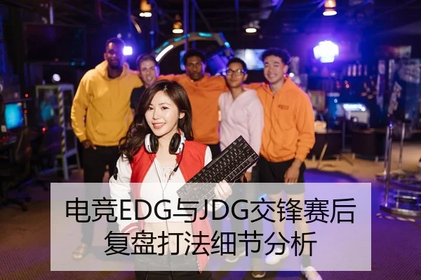 电竞EDG与JDG交锋赛后复盘打法细节分析